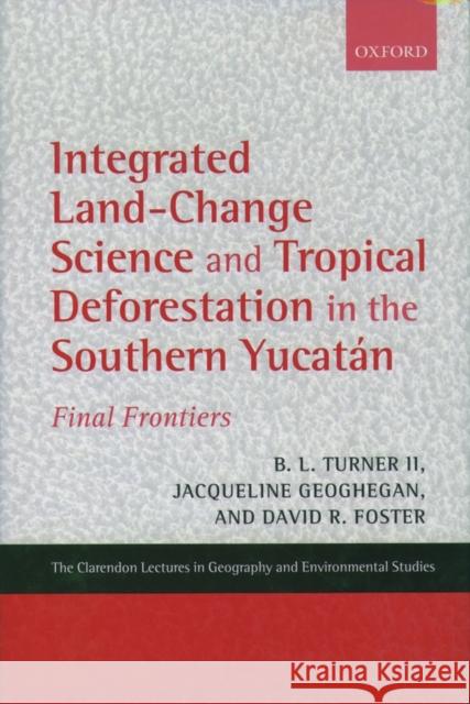 Integrated Land-Change Science and Tropical Deforestation in the Southern Yucatán: Final Frontiers Turner, B. L. 9780199245307 Clarendon Lectures in Geography & Environment