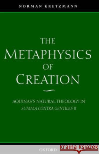 The Metaphysics of Creation: Aquinas's Natural Theology in Summa Contra Gentiles II Kretzmann, Norman 9780199246540