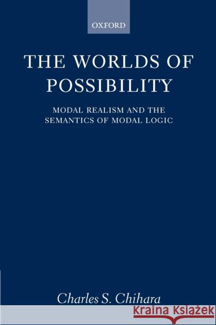 The Worlds of Possibility: Modal Realism and the Semantics of Modal Logic Chihara, Charles S. 9780199246557 Clarendon Press