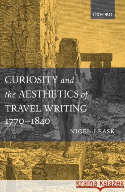 Curiosity and the Aesthetics of Travel Writing, 1770-1840: `From an Antique Land' Leask, Nigel 9780199247004