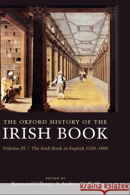 The Oxford History of the Irish Book: Volume III: The Irish Book in English, 1550-1800 Gillespie, Raymond 9780199247059