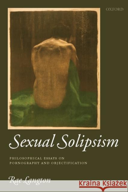 Sexual Solipsism: Philosophical Essays on Pornography and Objectification Langton, Rae 9780199247066 Oxford University Press, USA