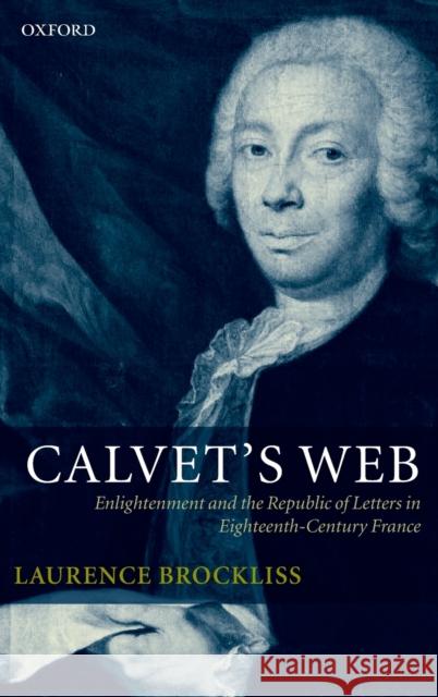 Calvet's Web: Enlightenment and the Republic of Letters in Eighteenth-Century France Brockliss, Laurence 9780199247486 Oxford University Press