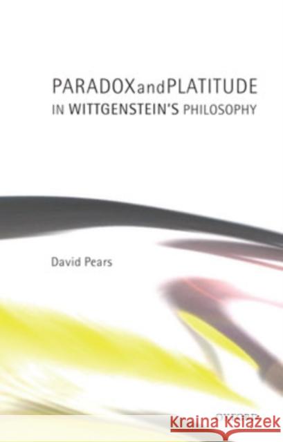 Paradox and Platitude in Wittgenstein's Philosophy David Pears David Francis Pears 9780199247707