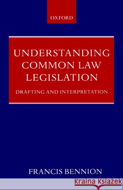 Understanding Common Law Legislation: Drafting and Interpretation Bennion, F. A. R. 9780199247776