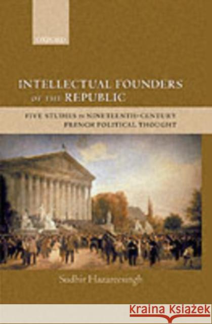 Intellectual Founders of the Republic: Five Studies in Nineteenth-Century French Republican Political Thought Hazareesingh, Sudhir 9780199247943 Oxford University Press