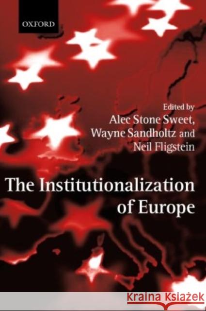 The Institutionalization of Europe Alec Stone Sweet Wayne Sandholtz Neil Fligstein 9780199247967