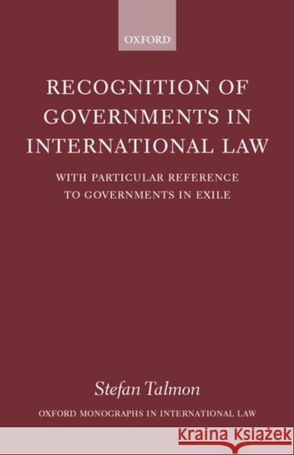 Recognition of Governments in International Law: With Particular Reference to Governments in Exile Talmon, Stefan 9780199248391 Oxford University Press, USA