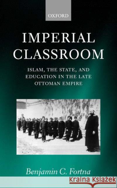 Imperial Classroom: Islam, the State, and Education in the Late Ottoman Empire Fortna, Benjamin C. 9780199248407 Oxford University Press, USA