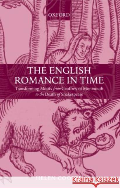 The English Romance in Time: Transforming Motifs from Geoffrey of Monmouth to the Death of Shakespeare Cooper, Helen 9780199248865