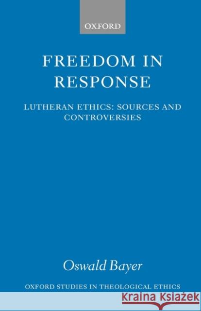 Freedom in Response: Lutheran Ethics: Sources and Controversies Bayer, Oswald 9780199249091 OXFORD UNIVERSITY PRESS