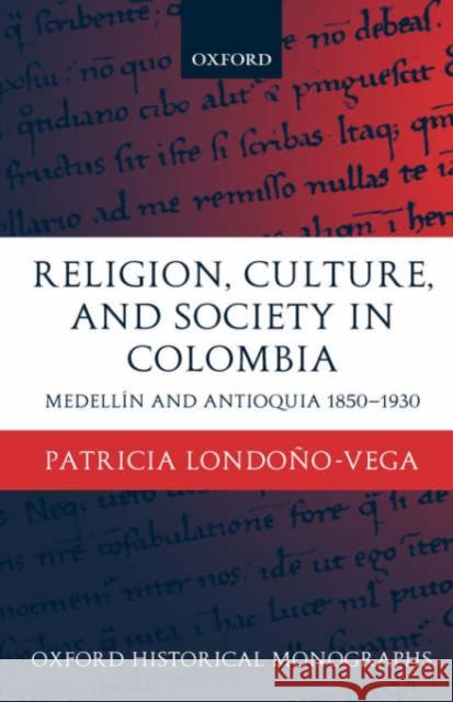 Religion, Society, and Culture in Colombia: Antioquia and Medellín 1850-1930 Londoño-Vega, Patricia 9780199249534 Oxford University Press
