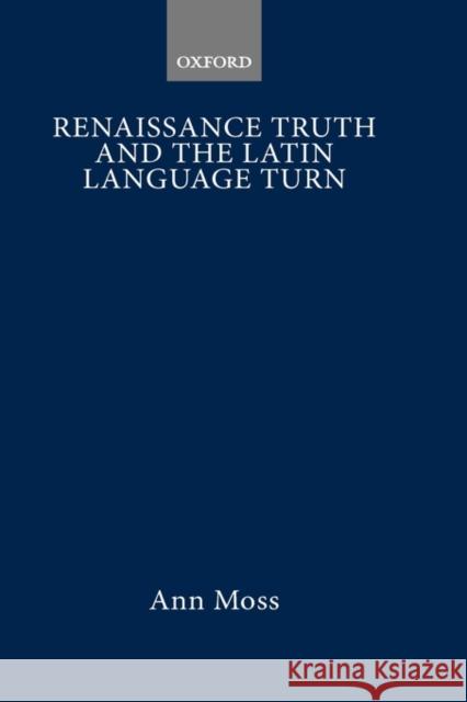 Renaissance Truth and the Latin Language Turn Ann Moss 9780199249879 Oxford University Press, USA