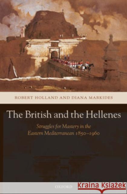 The British and the Hellenes: Struggles for Mastery in the Eastern Mediterranean 1850-1960 Holland, Robert 9780199249961