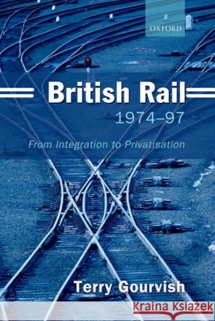 British Rail 1974-97: From Integration to Privatisation Gourvish, Terry 9780199250059 OXFORD UNIVERSITY PRESS