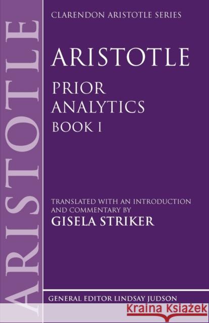 Aristotle's Prior Analytics Book I: Translated with an Introduction and Commentary Striker, Gisela 9780199250417 Oxford University Press, USA