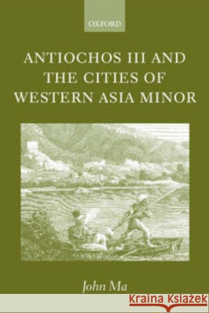 Antiochos III and the Cities of Western Asia Minor: With New Preface and Addenda Ma, John 9780199250516 Oxford University Press
