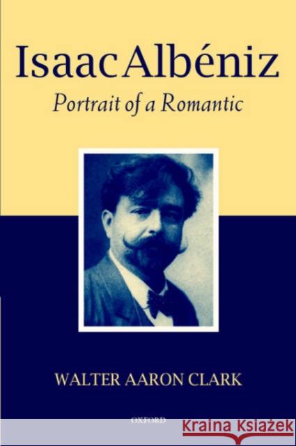 Isaac Albéniz: Portrait of a Romantic Clark, Walter Aaron 9780199250523