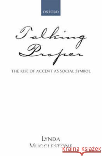 Talking Proper: The Rise of Accent as Social Symbol Mugglestone, Lynda 9780199250615 Oxford University Press, USA