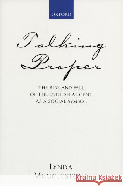 Talking Proper: The Rise of Accent as Social Symbol Mugglestone, Lynda 9780199250622 Oxford University Press, USA
