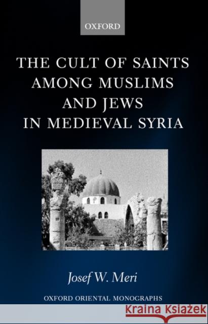 The Cult of Saints Among Muslims and Jews in Medieval Syria Meri, Josef 9780199250783 Oxford University Press