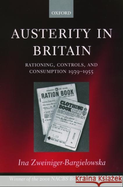 Austerity in Britain: Rationing, Controls, and Consumption, 1939-1955 Zweiniger-Bargielowska, Ina 9780199251025 0