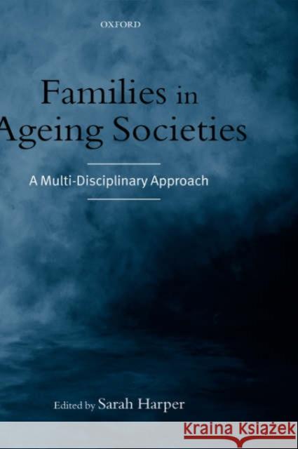 Families in Ageing Societies: A Multi-Disciplinary Approach Harper, Sarah 9780199251162 Oxford University Press