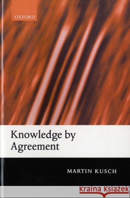 Knowledge by Agreement: The Programme of Communitarian Epistemology Kusch, Martin 9780199251377