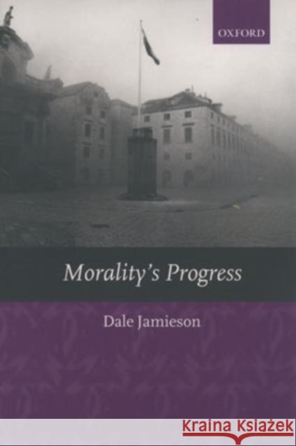 Morality's Progress: Essays on Humans, Other Animals, and the Rest of Nature Jamieson, Dale 9780199251452 0
