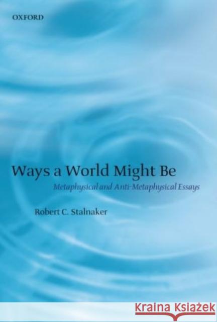 Ways a World Might Be: Metaphysical and Anti-Metaphysical Essays Stalnaker, Robert C. 9780199251490 Oxford University Press, USA