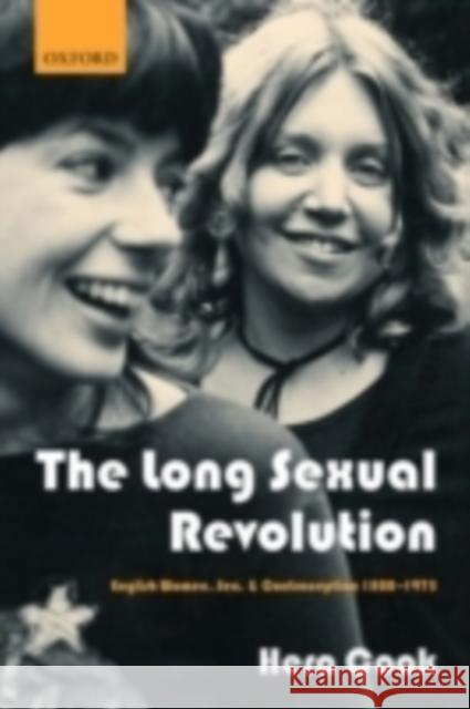 The Long Sexual Revolution: English Women, Sex, and Contraception 1800-1975 Cook, Hera 9780199252183 Oxford University Press, USA