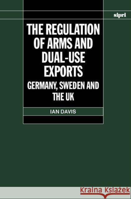 The Regulation of Arms and Dual-Use Exports: Germany, Sweden and the UK Davis, Ian 9780199252190 Oxford University Press