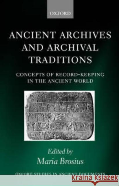 Ancient Archives and Archival Traditions: Concepts of Record-Keeping in the Ancient World Brosius, Maria 9780199252459 Oxford University Press, USA