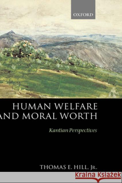 Human Welfare and Moral Worth : Kantian Perspectives Thomas English Hill 9780199252626