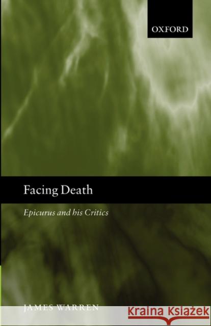 Facing Death: Epicurus and His Critics Warren, James 9780199252893