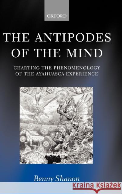 The Antipodes of the Mind : Charting the Phenomenology of the Ayahuasca Experience Benny Shanon 9780199252923 OXFORD UNIVERSITY PRESS