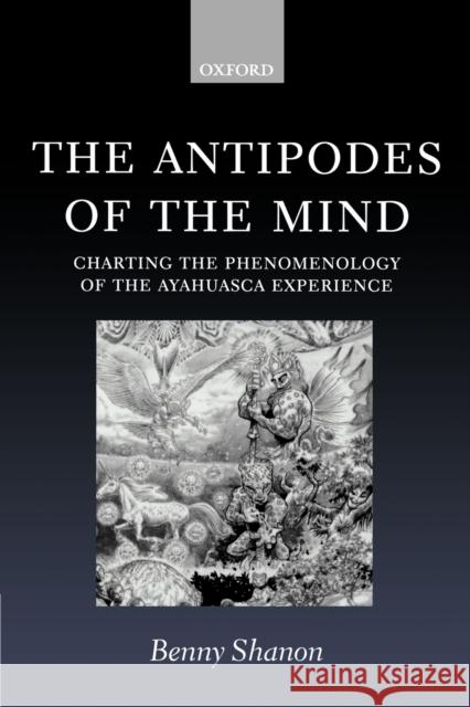 The Antipodes of the Mind : Charting the Phenomenology of the Ayahuasca Experience Benny Shanon 9780199252930 Oxford University Press