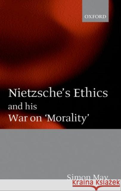 Nietzsche's Ethics and His War on Morality May, Simon 9780199253067 Oxford University Press