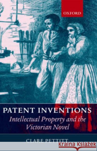 Patent Inventions: Intellectual Property and the Victorian Novel Pettitt, Clare 9780199253203 Oxford University Press