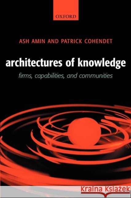 Architectures of Knowledge: Firms, Capabilities, and Communities Amin, Ash 9780199253326 Oxford University Press, USA