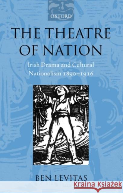 The Theatre of Nation: Irish Drama and Cultural Nationalism 1890-1916 Levitas, Ben 9780199253432 Oxford University Press