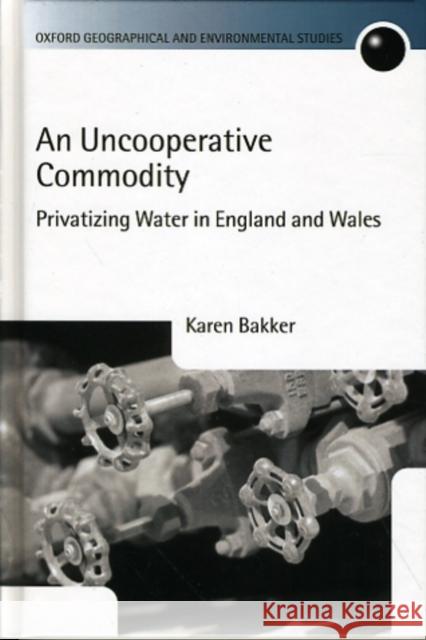 An Uncooperative Commodity : Privatizing Water in England and Wales Karen J. Bakker 9780199253654 