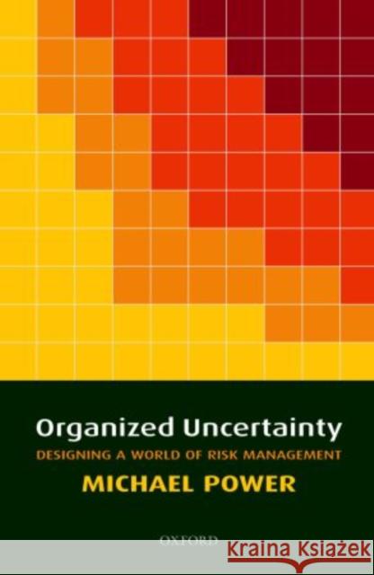 Organized Uncertainty : Designing a World of Risk Management Michael Power 9780199253944 