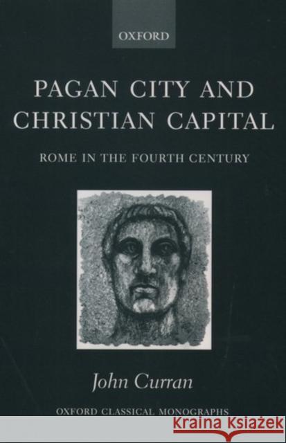 Pagan City and Christian Capital: Rome in the 4th Century Curran, John 9780199254200