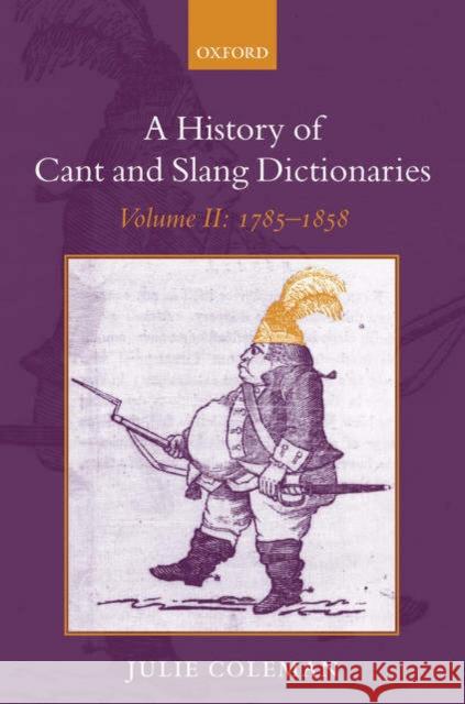 A History of Cant and Slang Dictionaries: Volume II: 1785-1858 Coleman, Julie 9780199254705 Oxford University Press