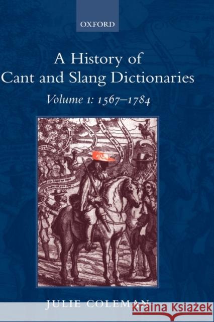 A History of Cant and Slang Dictionaries: Volume I: 1567-1784 Coleman, Julie 9780199254712