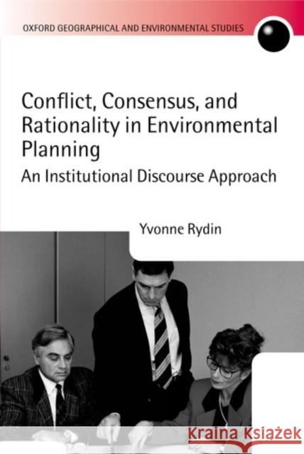 Conflict, Consensus, and Rationality in Environmental Planning: An Institutional Discourse Approach Rydin, Yvonne 9780199255191 Oxford University Press, USA