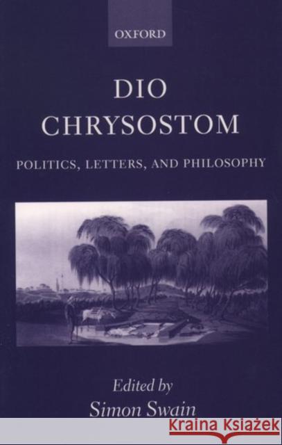 Dio Chrysostom: Politics, Letters, and Philosophy Swain, Simon 9780199255214