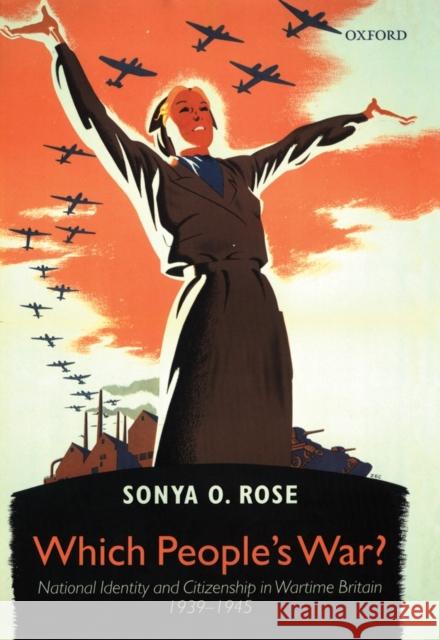 Which People's War?: National Identity and Citizenship in Wartime Britain 1939-1945 Rose, Sonya O. 9780199255726