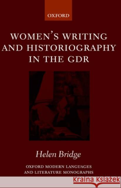 Women's Writing and Historiography in the Gdr Bridge, Helen 9780199255924 Oxford University Press